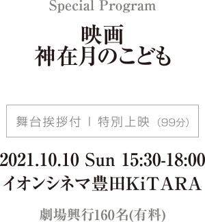 舞台挨拶付特別上映（99分） 2021.10.10 Sun 15:30-18:00 イオンシネマ豊田KiTARA 劇場興行150名(有料)